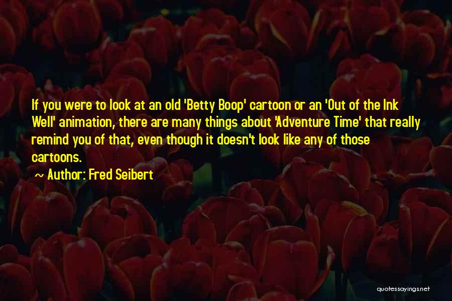Fred Seibert Quotes: If You Were To Look At An Old 'betty Boop' Cartoon Or An 'out Of The Ink Well' Animation, There