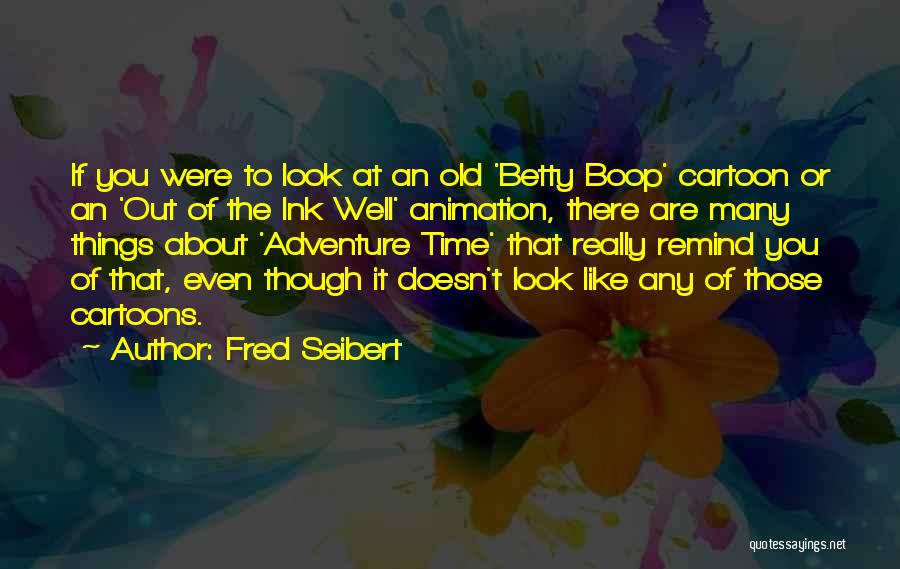 Fred Seibert Quotes: If You Were To Look At An Old 'betty Boop' Cartoon Or An 'out Of The Ink Well' Animation, There