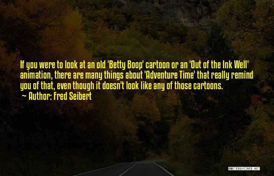 Fred Seibert Quotes: If You Were To Look At An Old 'betty Boop' Cartoon Or An 'out Of The Ink Well' Animation, There