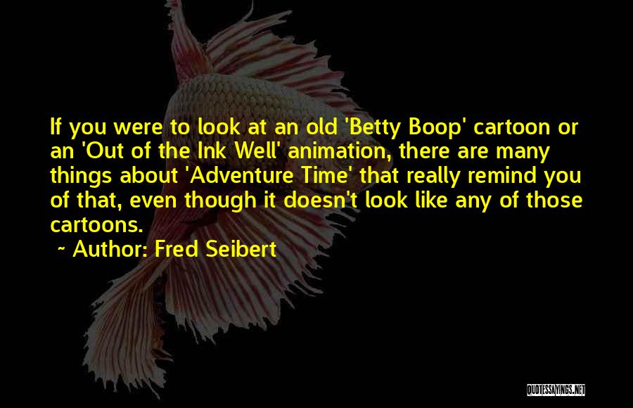 Fred Seibert Quotes: If You Were To Look At An Old 'betty Boop' Cartoon Or An 'out Of The Ink Well' Animation, There