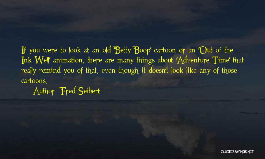 Fred Seibert Quotes: If You Were To Look At An Old 'betty Boop' Cartoon Or An 'out Of The Ink Well' Animation, There