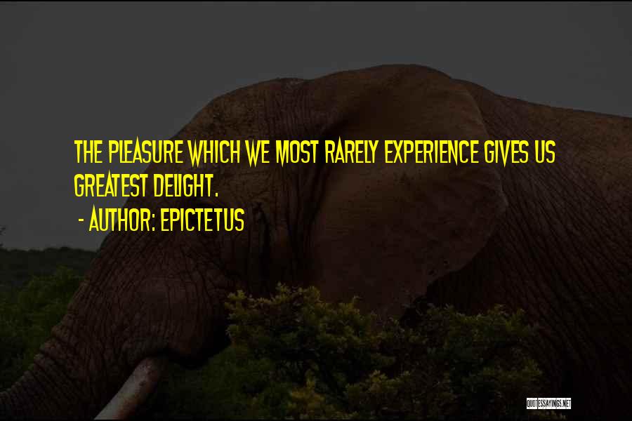 Epictetus Quotes: The Pleasure Which We Most Rarely Experience Gives Us Greatest Delight.