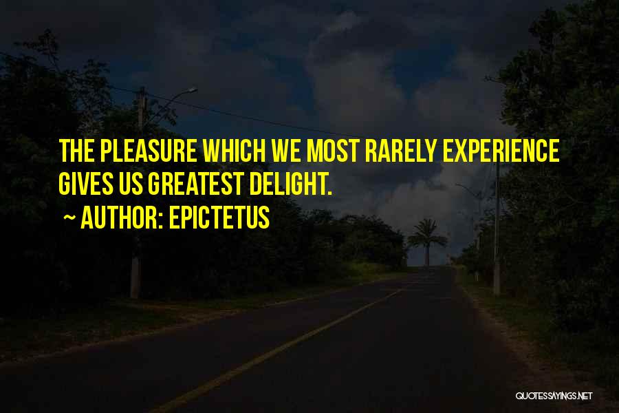 Epictetus Quotes: The Pleasure Which We Most Rarely Experience Gives Us Greatest Delight.