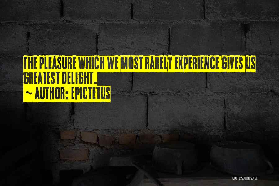 Epictetus Quotes: The Pleasure Which We Most Rarely Experience Gives Us Greatest Delight.