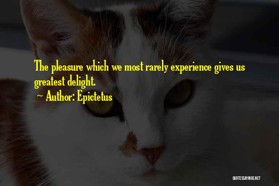 Epictetus Quotes: The Pleasure Which We Most Rarely Experience Gives Us Greatest Delight.