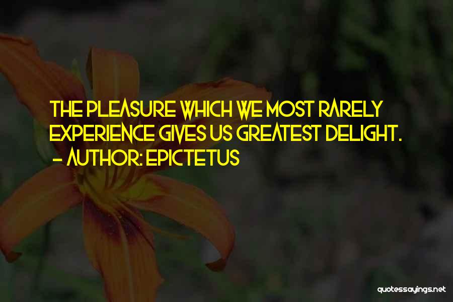 Epictetus Quotes: The Pleasure Which We Most Rarely Experience Gives Us Greatest Delight.