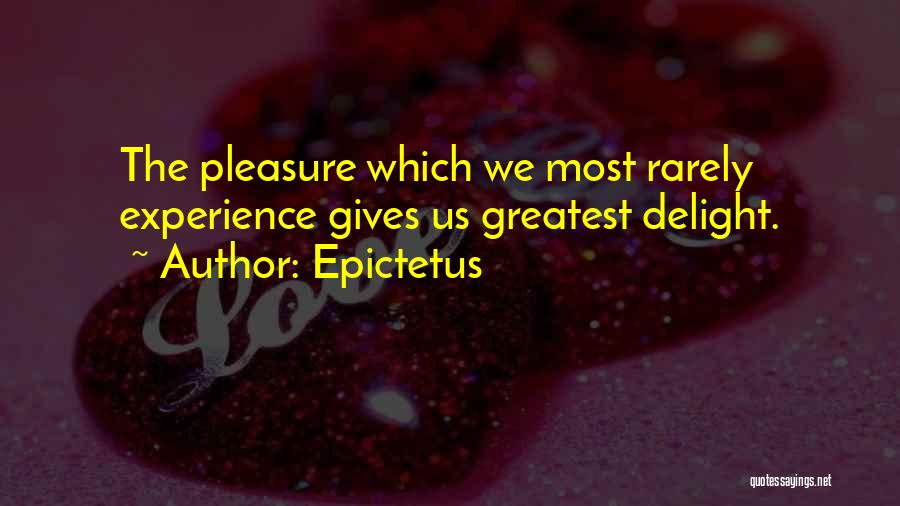 Epictetus Quotes: The Pleasure Which We Most Rarely Experience Gives Us Greatest Delight.