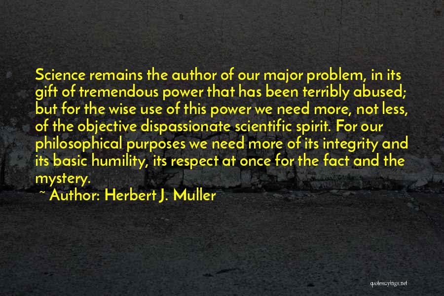 Herbert J. Muller Quotes: Science Remains The Author Of Our Major Problem, In Its Gift Of Tremendous Power That Has Been Terribly Abused; But