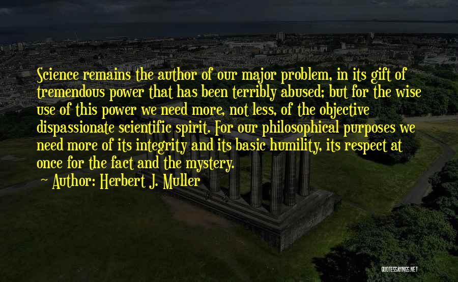 Herbert J. Muller Quotes: Science Remains The Author Of Our Major Problem, In Its Gift Of Tremendous Power That Has Been Terribly Abused; But