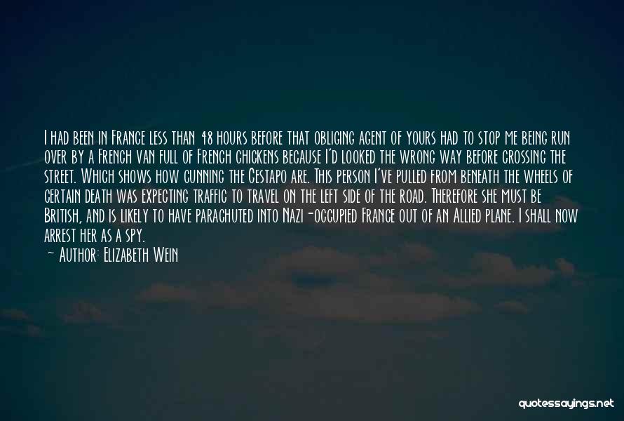 Elizabeth Wein Quotes: I Had Been In France Less Than 48 Hours Before That Obliging Agent Of Yours Had To Stop Me Being