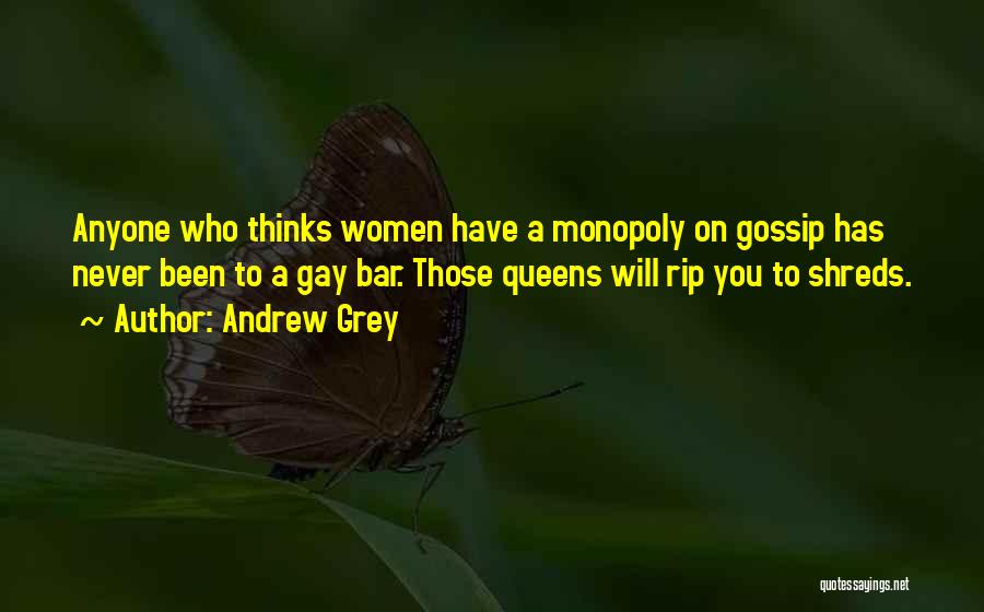 Andrew Grey Quotes: Anyone Who Thinks Women Have A Monopoly On Gossip Has Never Been To A Gay Bar. Those Queens Will Rip
