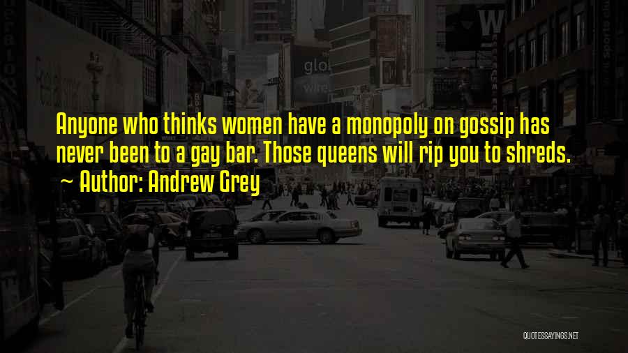 Andrew Grey Quotes: Anyone Who Thinks Women Have A Monopoly On Gossip Has Never Been To A Gay Bar. Those Queens Will Rip