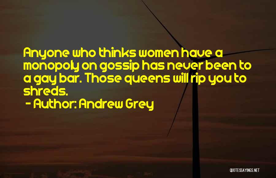 Andrew Grey Quotes: Anyone Who Thinks Women Have A Monopoly On Gossip Has Never Been To A Gay Bar. Those Queens Will Rip
