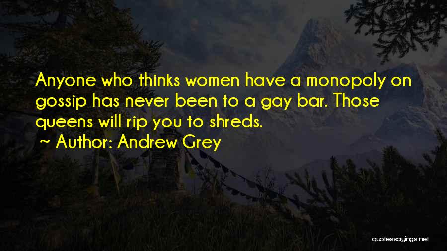Andrew Grey Quotes: Anyone Who Thinks Women Have A Monopoly On Gossip Has Never Been To A Gay Bar. Those Queens Will Rip