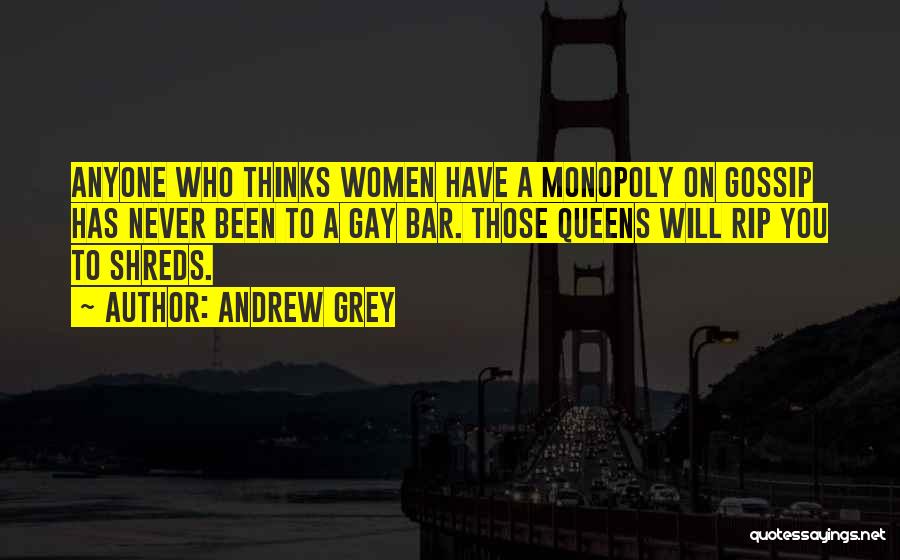 Andrew Grey Quotes: Anyone Who Thinks Women Have A Monopoly On Gossip Has Never Been To A Gay Bar. Those Queens Will Rip