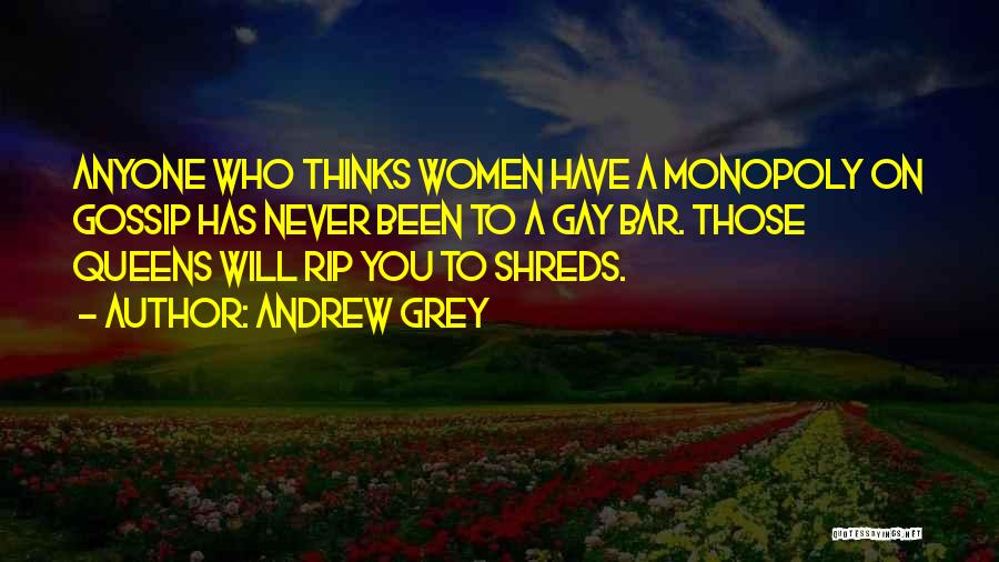 Andrew Grey Quotes: Anyone Who Thinks Women Have A Monopoly On Gossip Has Never Been To A Gay Bar. Those Queens Will Rip