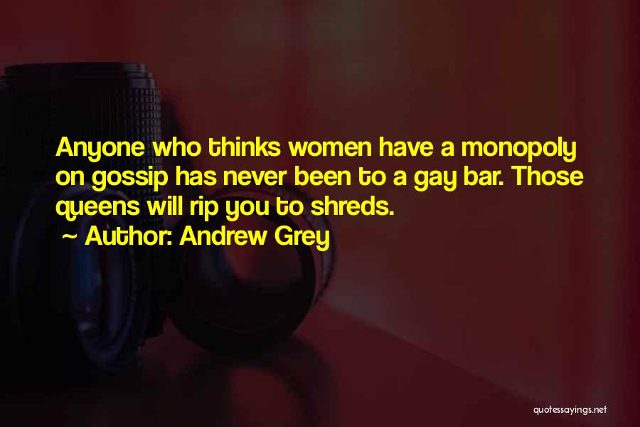 Andrew Grey Quotes: Anyone Who Thinks Women Have A Monopoly On Gossip Has Never Been To A Gay Bar. Those Queens Will Rip