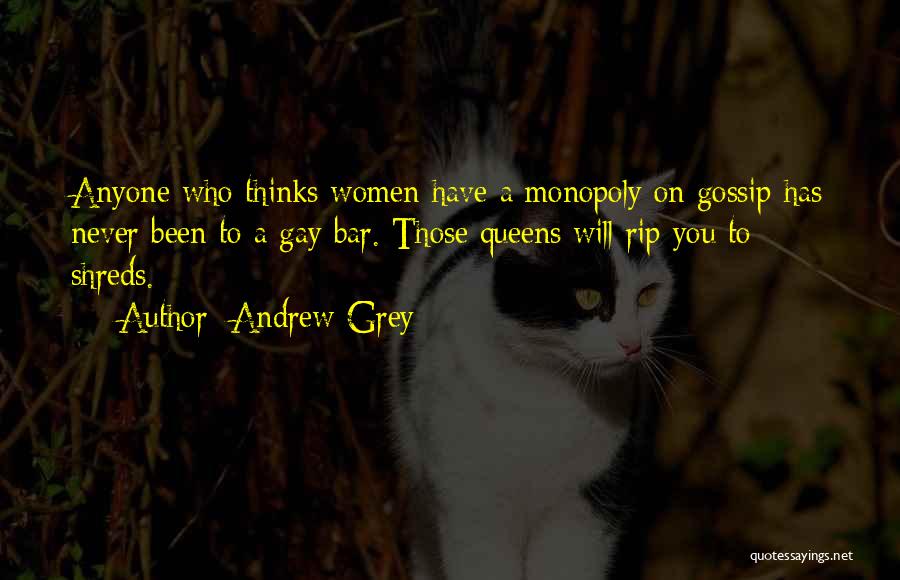Andrew Grey Quotes: Anyone Who Thinks Women Have A Monopoly On Gossip Has Never Been To A Gay Bar. Those Queens Will Rip