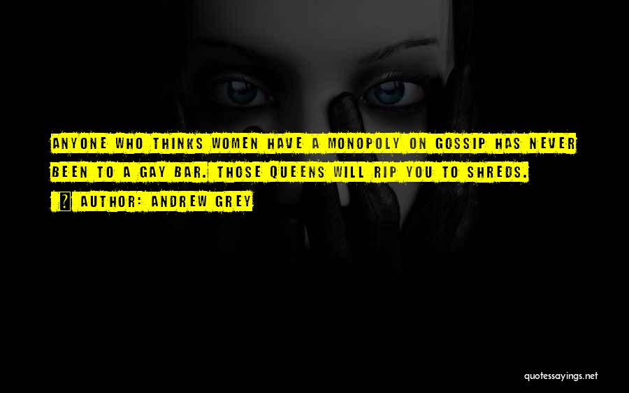 Andrew Grey Quotes: Anyone Who Thinks Women Have A Monopoly On Gossip Has Never Been To A Gay Bar. Those Queens Will Rip