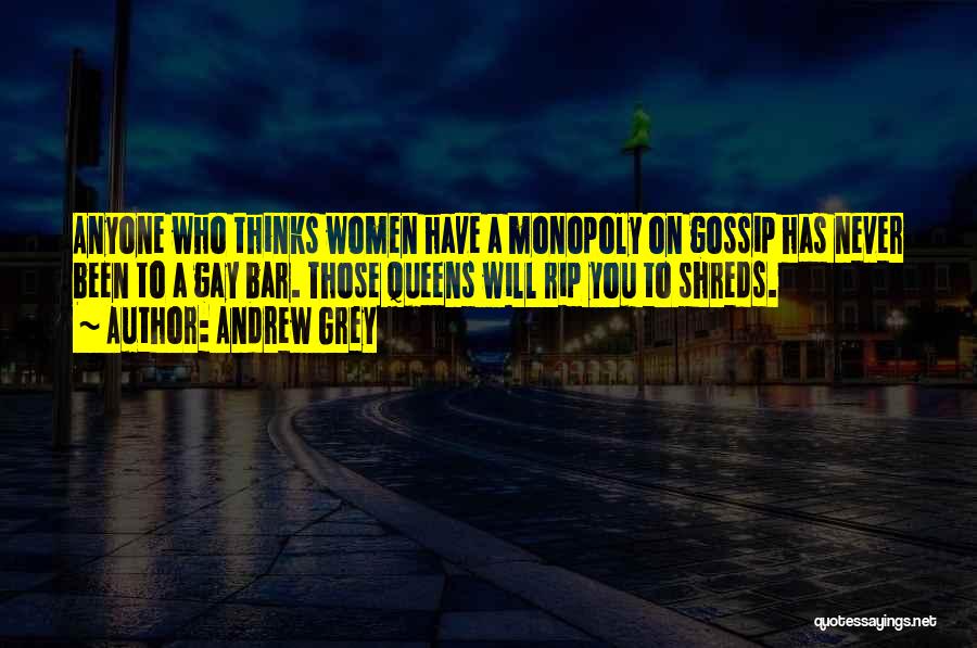 Andrew Grey Quotes: Anyone Who Thinks Women Have A Monopoly On Gossip Has Never Been To A Gay Bar. Those Queens Will Rip