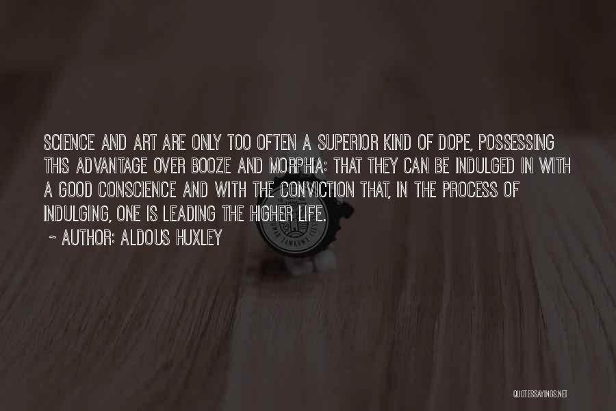 Aldous Huxley Quotes: Science And Art Are Only Too Often A Superior Kind Of Dope, Possessing This Advantage Over Booze And Morphia: That