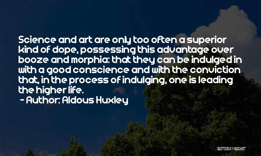 Aldous Huxley Quotes: Science And Art Are Only Too Often A Superior Kind Of Dope, Possessing This Advantage Over Booze And Morphia: That