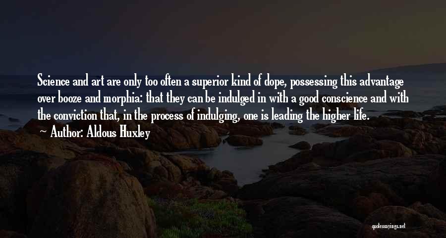 Aldous Huxley Quotes: Science And Art Are Only Too Often A Superior Kind Of Dope, Possessing This Advantage Over Booze And Morphia: That