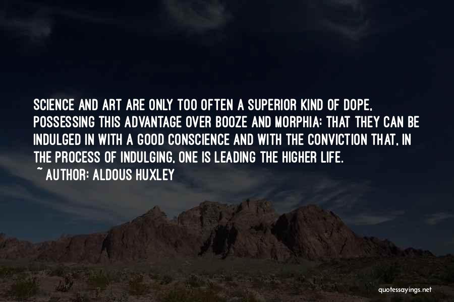 Aldous Huxley Quotes: Science And Art Are Only Too Often A Superior Kind Of Dope, Possessing This Advantage Over Booze And Morphia: That