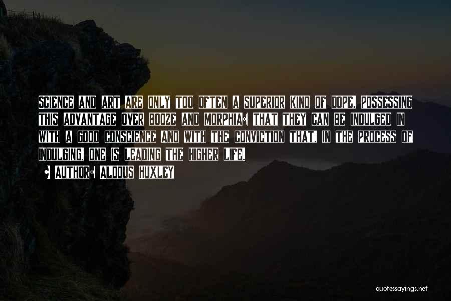 Aldous Huxley Quotes: Science And Art Are Only Too Often A Superior Kind Of Dope, Possessing This Advantage Over Booze And Morphia: That