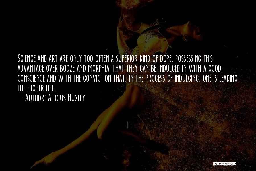Aldous Huxley Quotes: Science And Art Are Only Too Often A Superior Kind Of Dope, Possessing This Advantage Over Booze And Morphia: That