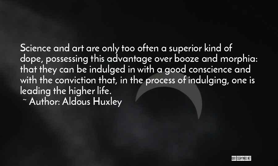 Aldous Huxley Quotes: Science And Art Are Only Too Often A Superior Kind Of Dope, Possessing This Advantage Over Booze And Morphia: That