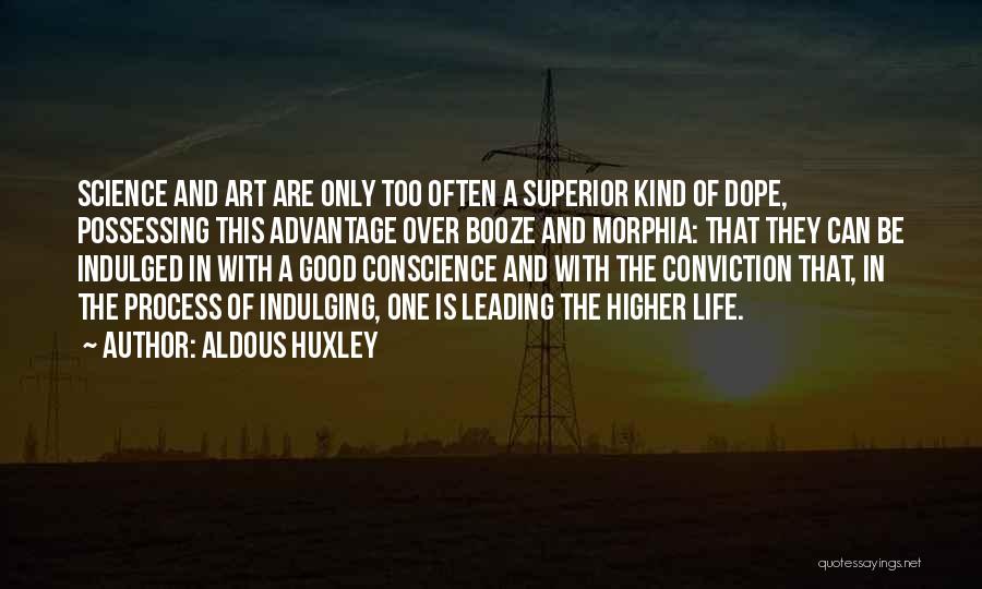 Aldous Huxley Quotes: Science And Art Are Only Too Often A Superior Kind Of Dope, Possessing This Advantage Over Booze And Morphia: That