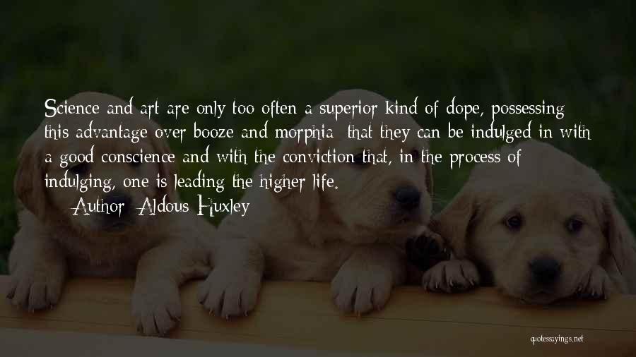 Aldous Huxley Quotes: Science And Art Are Only Too Often A Superior Kind Of Dope, Possessing This Advantage Over Booze And Morphia: That