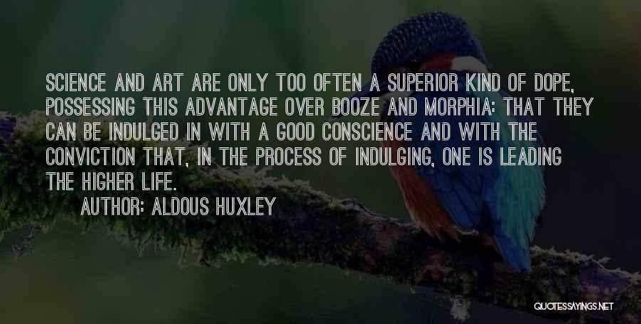 Aldous Huxley Quotes: Science And Art Are Only Too Often A Superior Kind Of Dope, Possessing This Advantage Over Booze And Morphia: That