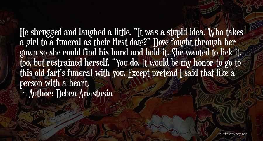 Debra Anastasia Quotes: He Shrugged And Laughed A Little. It Was A Stupid Idea. Who Takes A Girl To A Funeral As Their