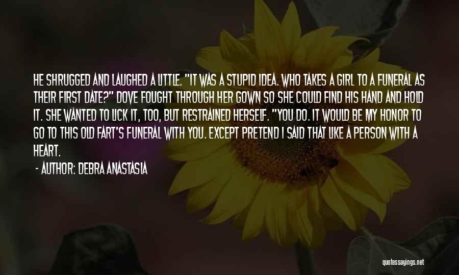 Debra Anastasia Quotes: He Shrugged And Laughed A Little. It Was A Stupid Idea. Who Takes A Girl To A Funeral As Their