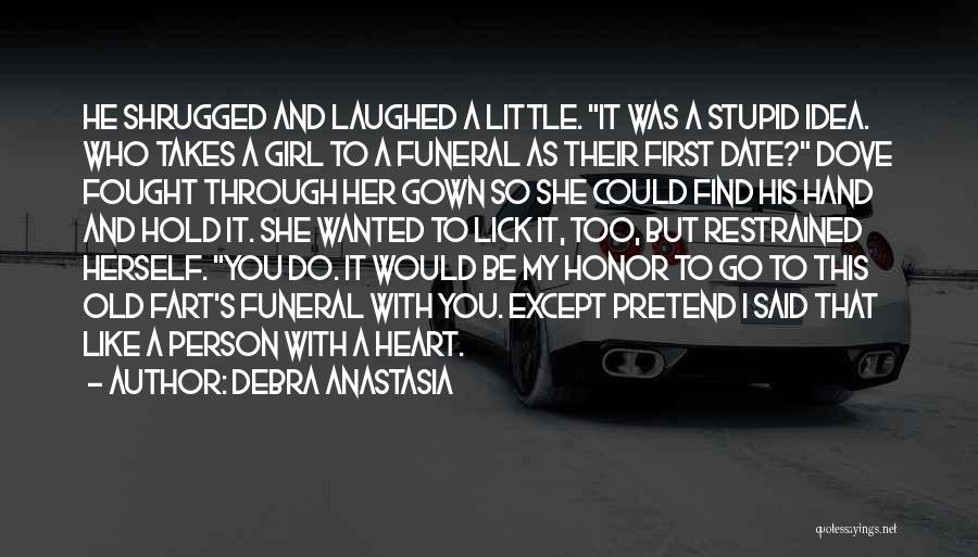 Debra Anastasia Quotes: He Shrugged And Laughed A Little. It Was A Stupid Idea. Who Takes A Girl To A Funeral As Their