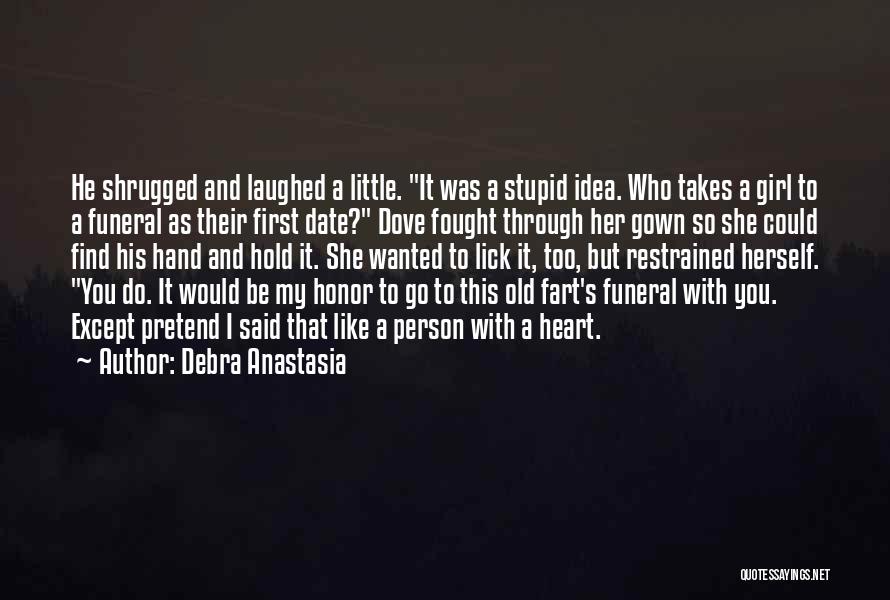 Debra Anastasia Quotes: He Shrugged And Laughed A Little. It Was A Stupid Idea. Who Takes A Girl To A Funeral As Their