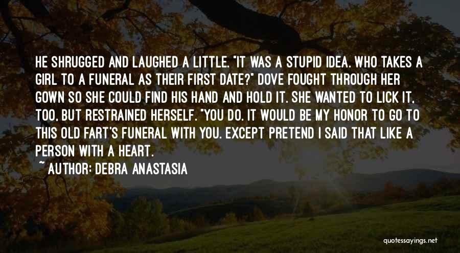 Debra Anastasia Quotes: He Shrugged And Laughed A Little. It Was A Stupid Idea. Who Takes A Girl To A Funeral As Their