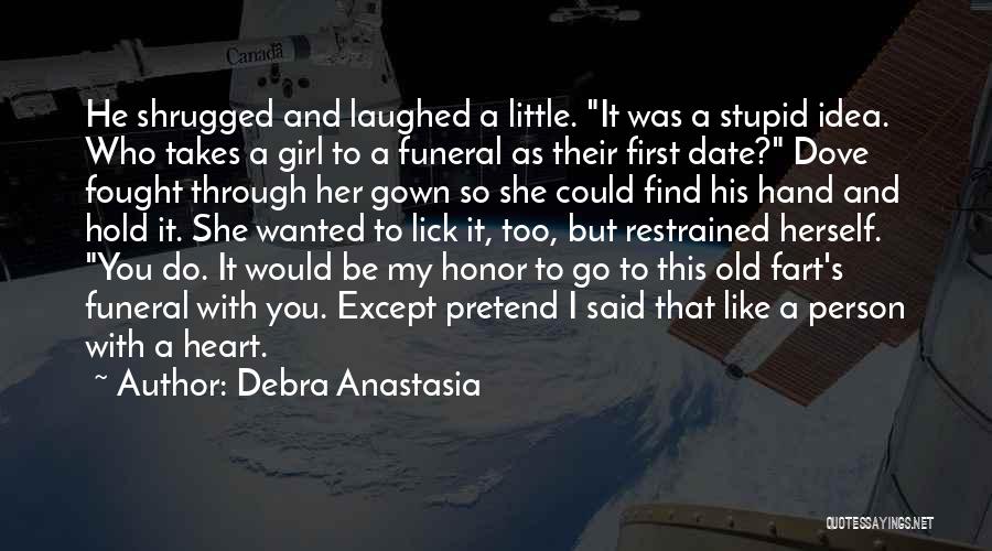 Debra Anastasia Quotes: He Shrugged And Laughed A Little. It Was A Stupid Idea. Who Takes A Girl To A Funeral As Their