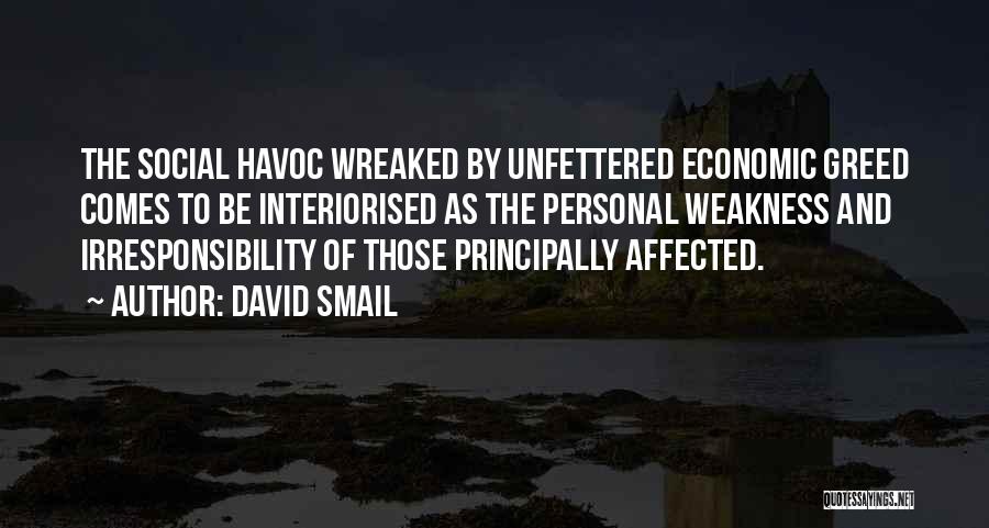 David Smail Quotes: The Social Havoc Wreaked By Unfettered Economic Greed Comes To Be Interiorised As The Personal Weakness And Irresponsibility Of Those