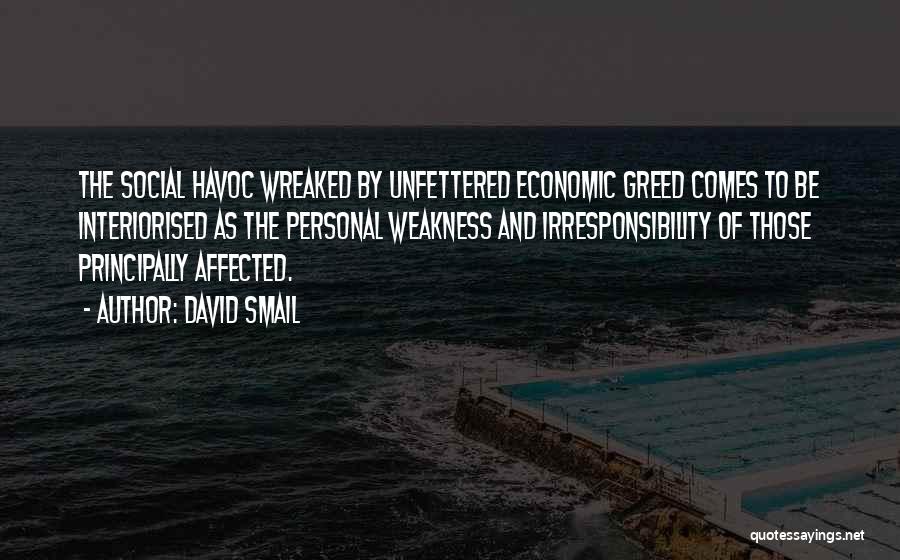 David Smail Quotes: The Social Havoc Wreaked By Unfettered Economic Greed Comes To Be Interiorised As The Personal Weakness And Irresponsibility Of Those