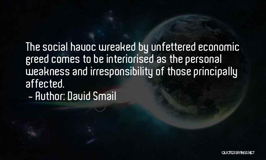 David Smail Quotes: The Social Havoc Wreaked By Unfettered Economic Greed Comes To Be Interiorised As The Personal Weakness And Irresponsibility Of Those