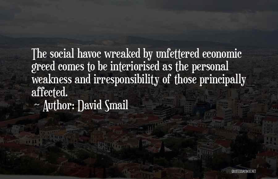 David Smail Quotes: The Social Havoc Wreaked By Unfettered Economic Greed Comes To Be Interiorised As The Personal Weakness And Irresponsibility Of Those