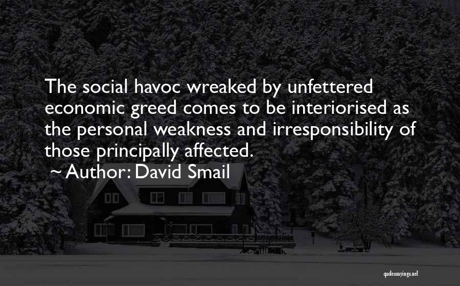 David Smail Quotes: The Social Havoc Wreaked By Unfettered Economic Greed Comes To Be Interiorised As The Personal Weakness And Irresponsibility Of Those