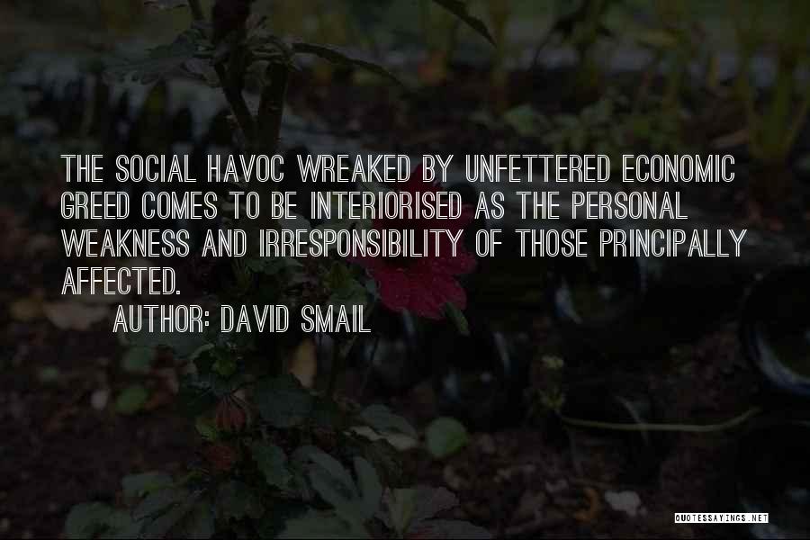 David Smail Quotes: The Social Havoc Wreaked By Unfettered Economic Greed Comes To Be Interiorised As The Personal Weakness And Irresponsibility Of Those