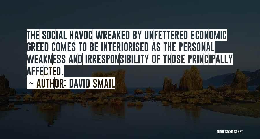 David Smail Quotes: The Social Havoc Wreaked By Unfettered Economic Greed Comes To Be Interiorised As The Personal Weakness And Irresponsibility Of Those