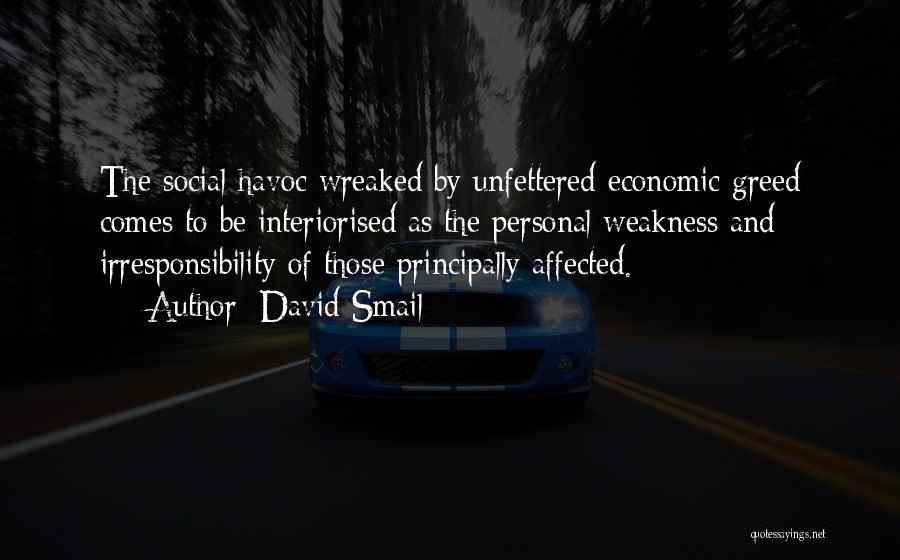 David Smail Quotes: The Social Havoc Wreaked By Unfettered Economic Greed Comes To Be Interiorised As The Personal Weakness And Irresponsibility Of Those