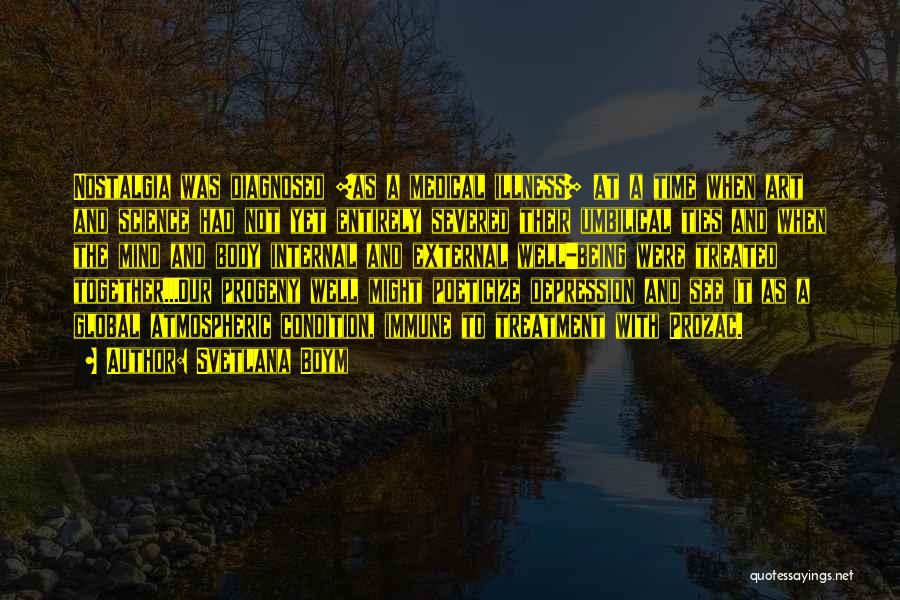 Svetlana Boym Quotes: Nostalgia Was Diagnosed [as A Medical Illness] At A Time When Art And Science Had Not Yet Entirely Severed Their