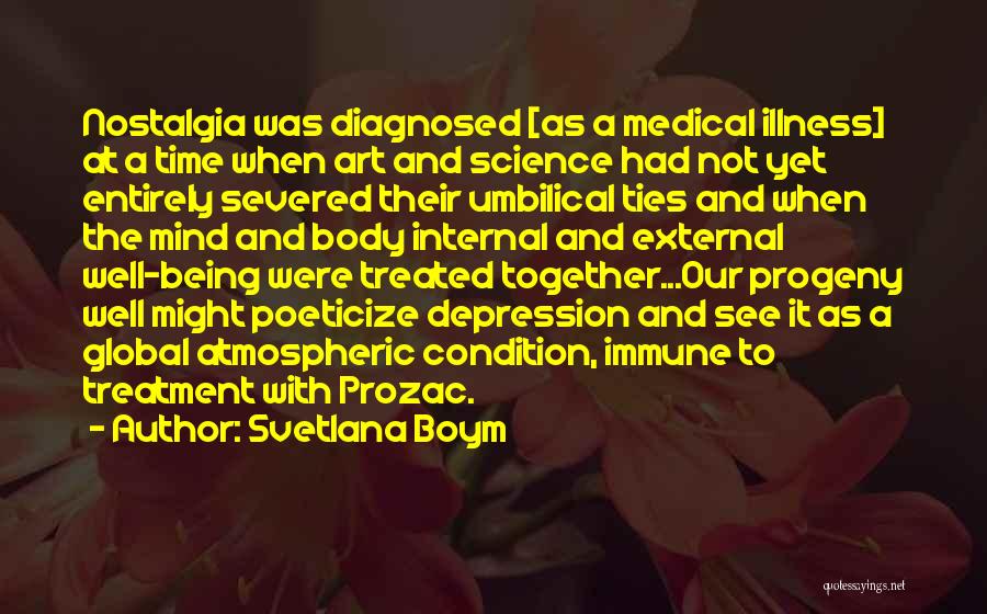 Svetlana Boym Quotes: Nostalgia Was Diagnosed [as A Medical Illness] At A Time When Art And Science Had Not Yet Entirely Severed Their